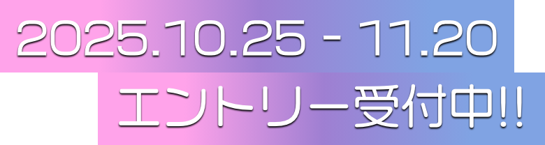 2025.10.25 - 11.20 エントリー受付中!!